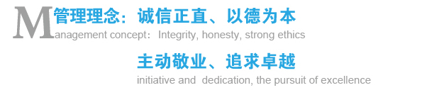 管理理念:誠(chéng)信正直、以德為本;主動(dòng)敬業(yè)、追求卓越 管理理念:誠(chéng)信正直、以德為本;主動(dòng)敬業(yè)、追求卓越