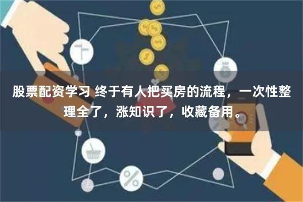 股票配資學(xué)習(xí) 終于有人把買房的流程，一次性整理全了，漲知識(shí)了，收藏備用。