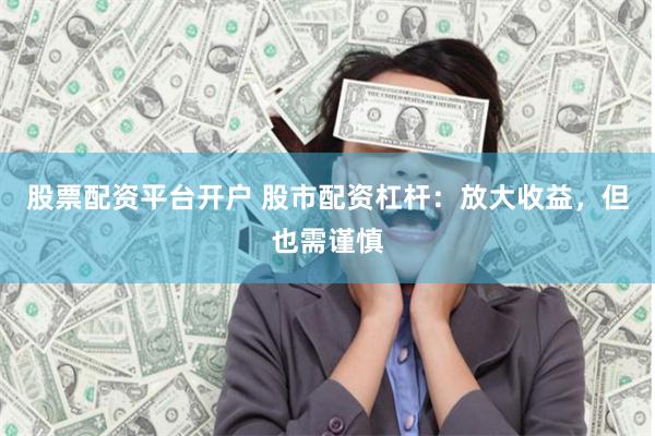 股票配資平臺(tái)開戶 股市配資杠桿：放大收益，但也需謹(jǐn)慎