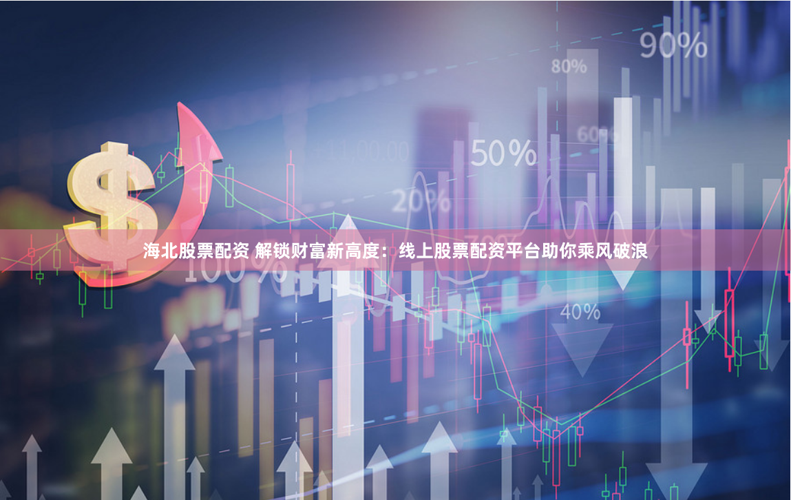 海北股票配資 解鎖財(cái)富新高度：線上股票配資平臺(tái)助你乘風(fēng)破浪
