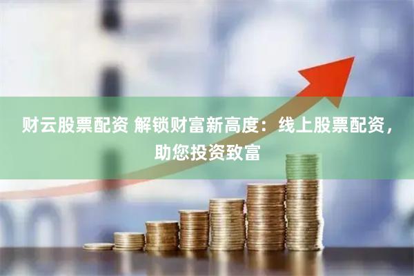 財(cái)云股票配資 解鎖財(cái)富新高度：線上股票配資，助您投資致富