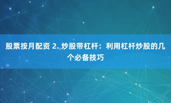 股票按月配資 2. 炒股帶杠桿：利用杠桿炒股的幾個(gè)必備技巧