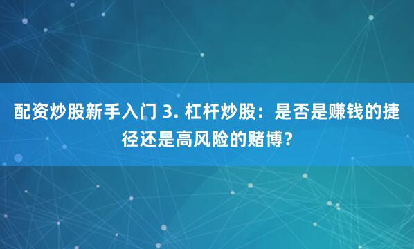 配資炒股新手入門 3. 杠桿炒股：是否是賺錢的捷徑還是高風(fēng)險(xiǎn)的賭博？