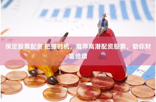 保定股票配資 把握時(shí)機(jī)，推薦高潛配資股票，助你財(cái)富倍增
