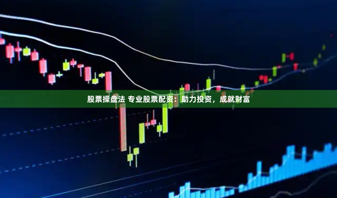 股票操盤法 專業(yè)股票配資：助力投資，成就財(cái)富